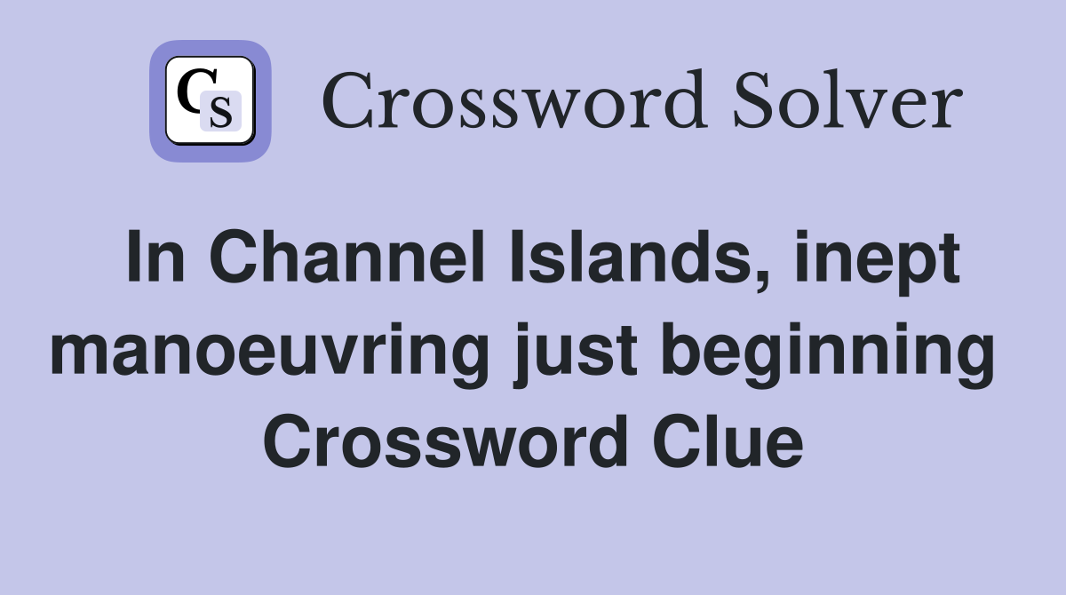 In Channel Islands, inept manoeuvring just beginning  Crossword Clue