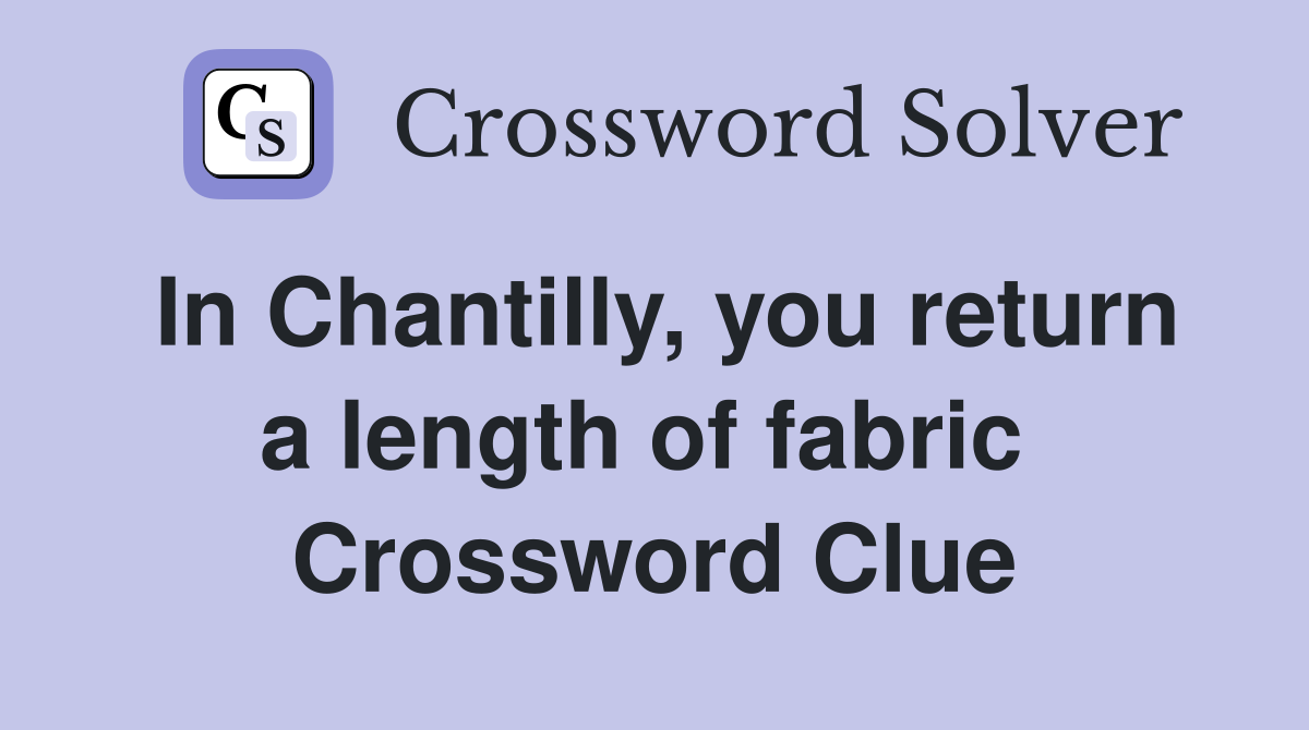 In Chantilly, you return a length of fabric  Crossword Clue