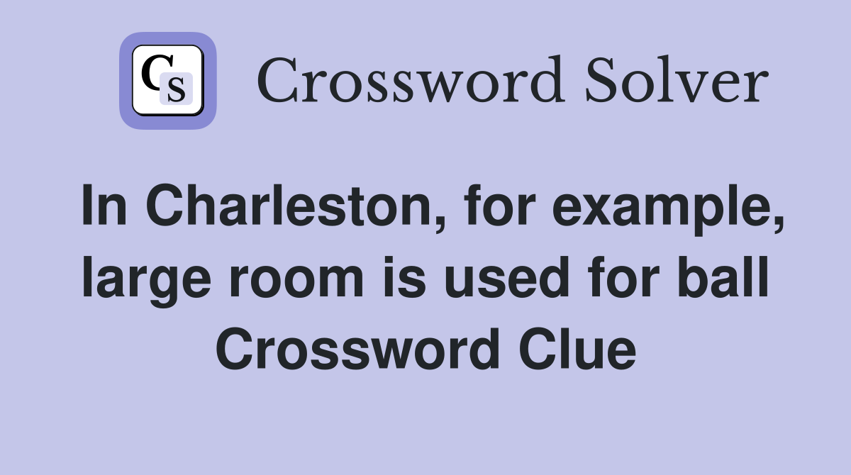In Charleston, for example, large room is used for ball Crossword Clue