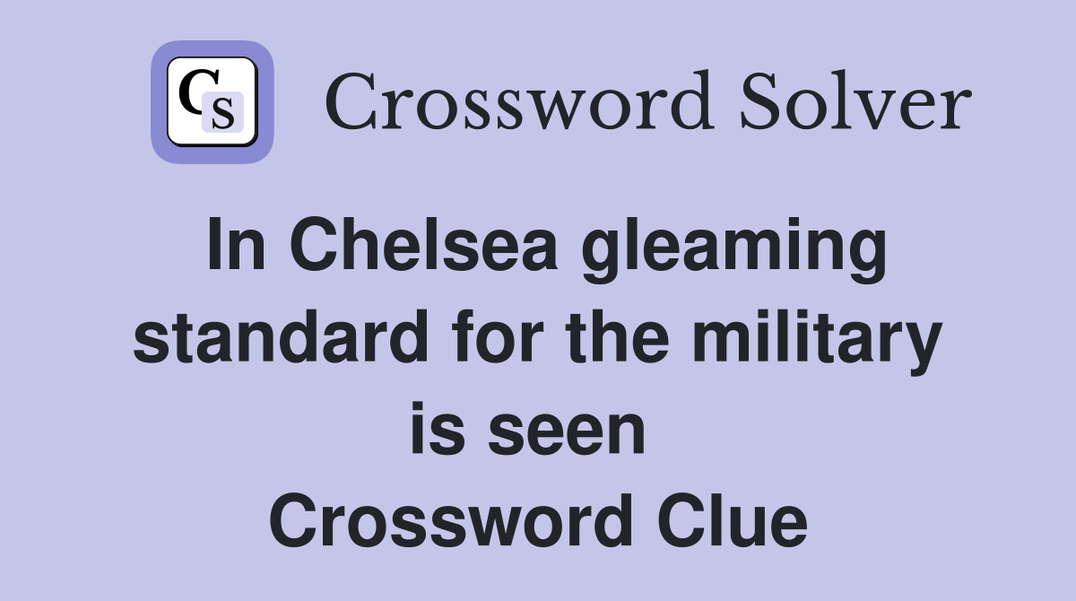 In Chelsea gleaming standard for the military is seen  Crossword Clue