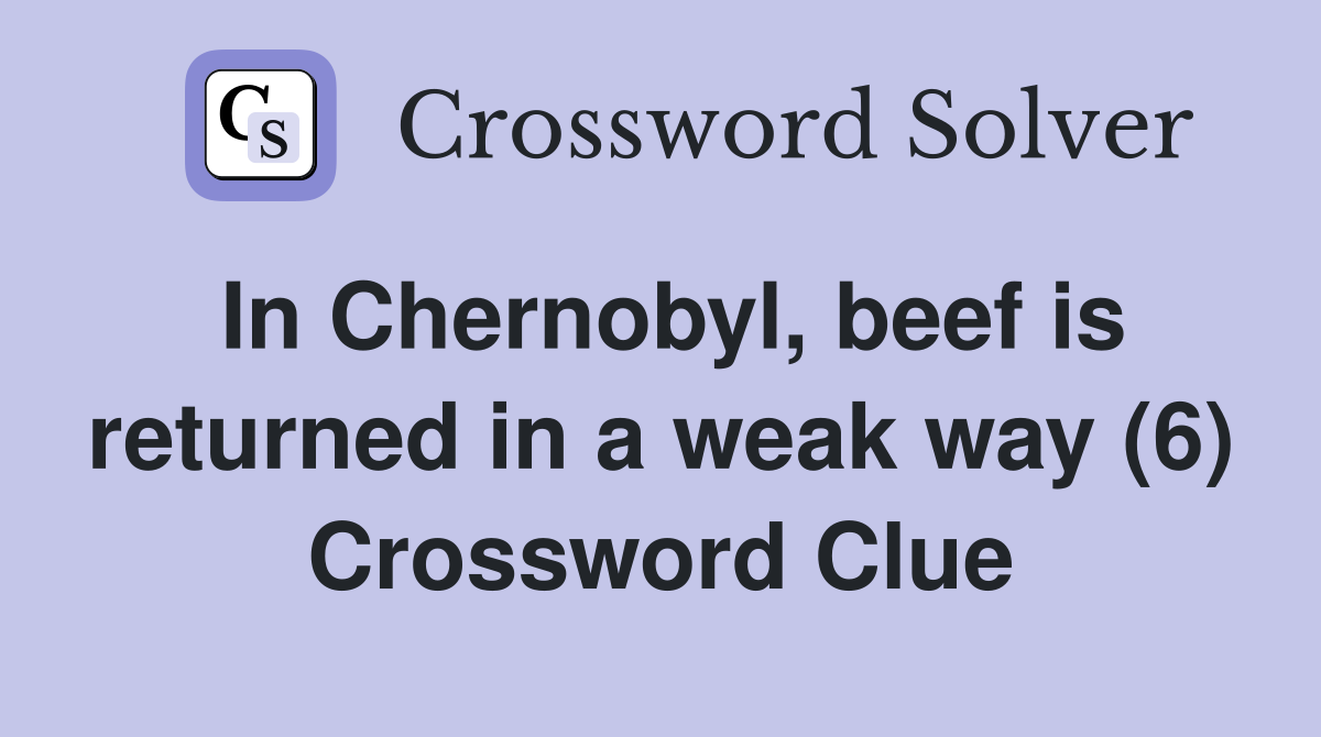 In Chernobyl, beef is returned in a weak way (6) Crossword Clue