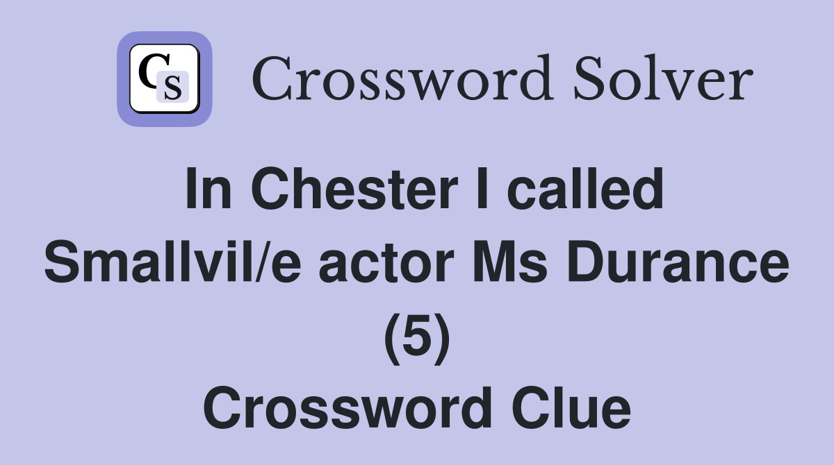 In Chester I called Smallvil/e actor Ms Durance (5) Crossword Clue