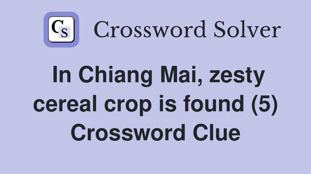 In Chiang Mai, zesty cereal crop is found (5) Crossword Clue