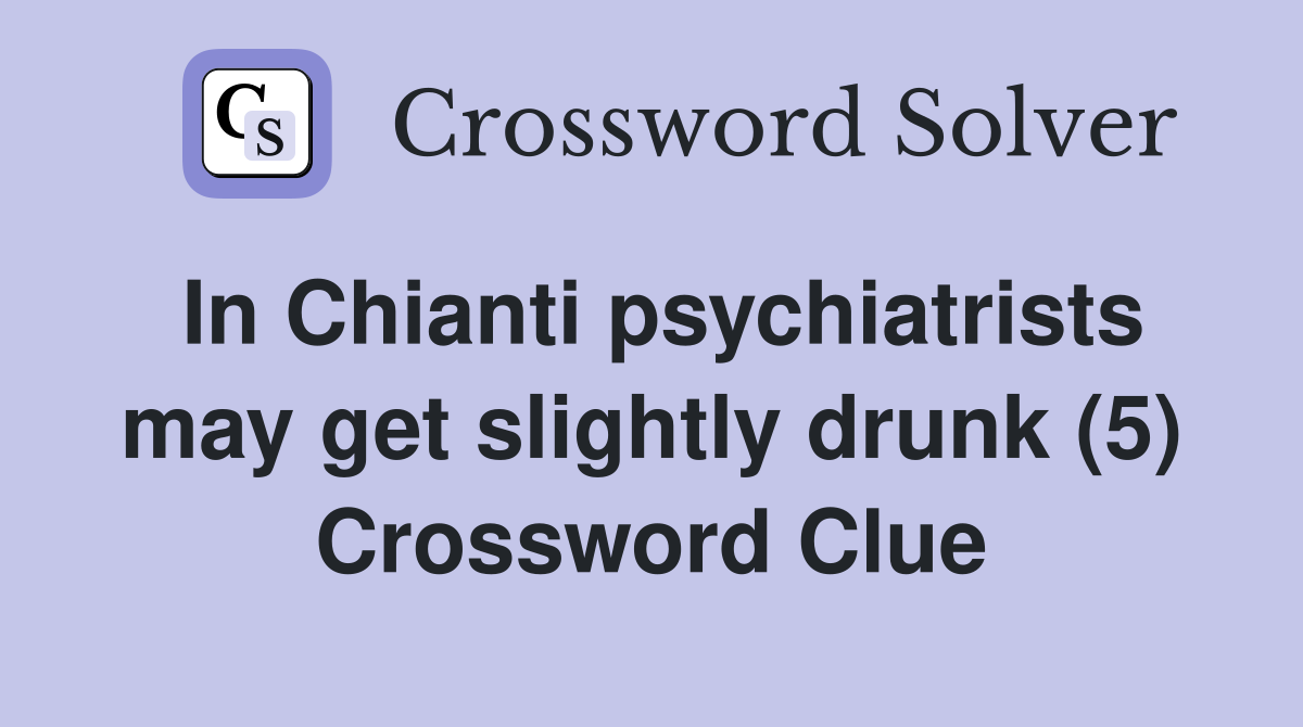 In Chianti psychiatrists may get slightly drunk (5) Crossword Clue