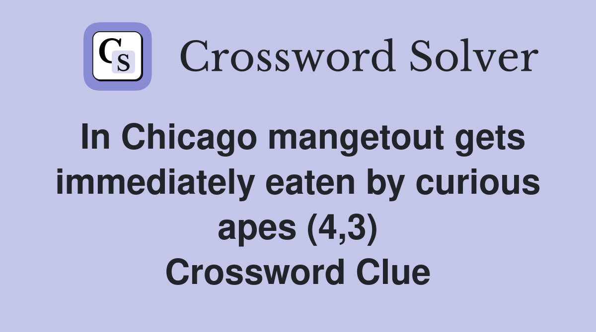 In Chicago mangetout gets immediately eaten by curious apes (4,3) Crossword Clue