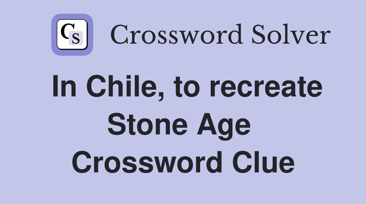 In Chile, to recreate Stone Age  Crossword Clue
