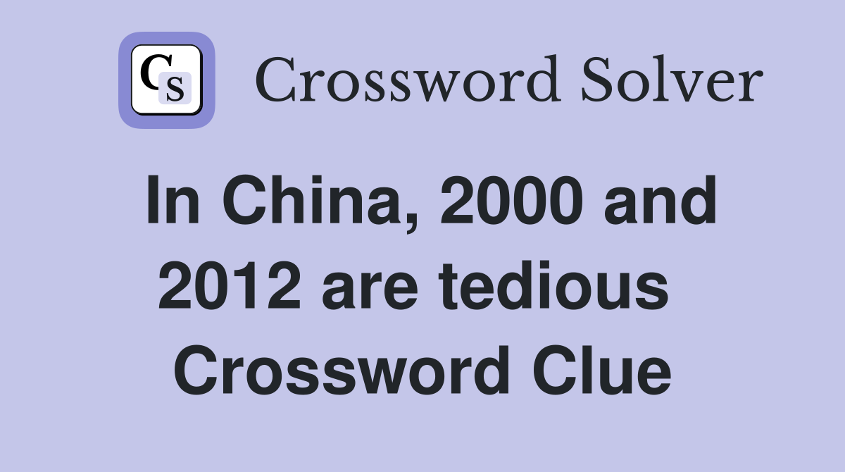 In China, 2000 and 2012 are tedious  Crossword Clue