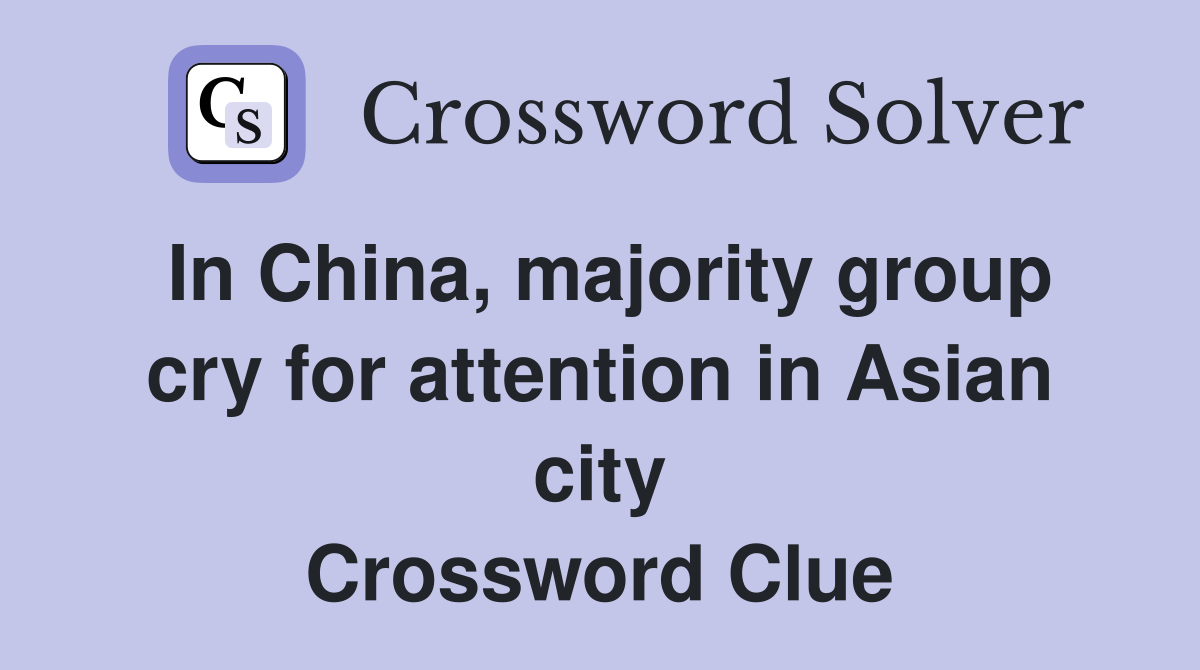 In China, majority group cry for attention in Asian city Crossword Clue