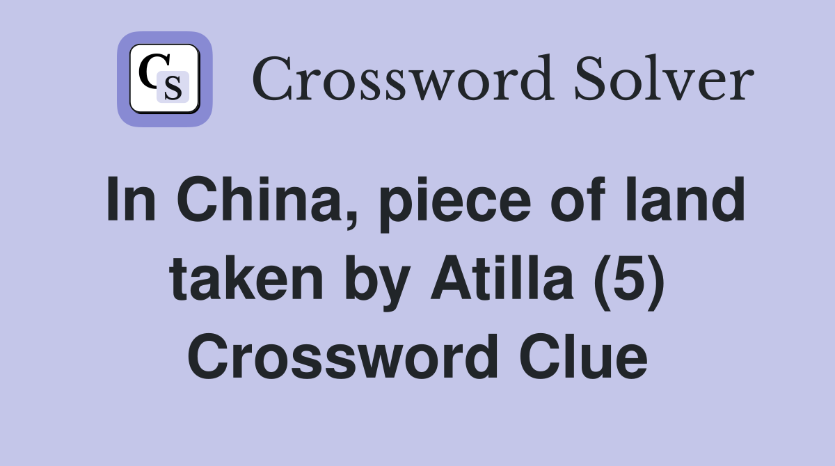 In China, piece of land taken by Atilla (5) Crossword Clue
