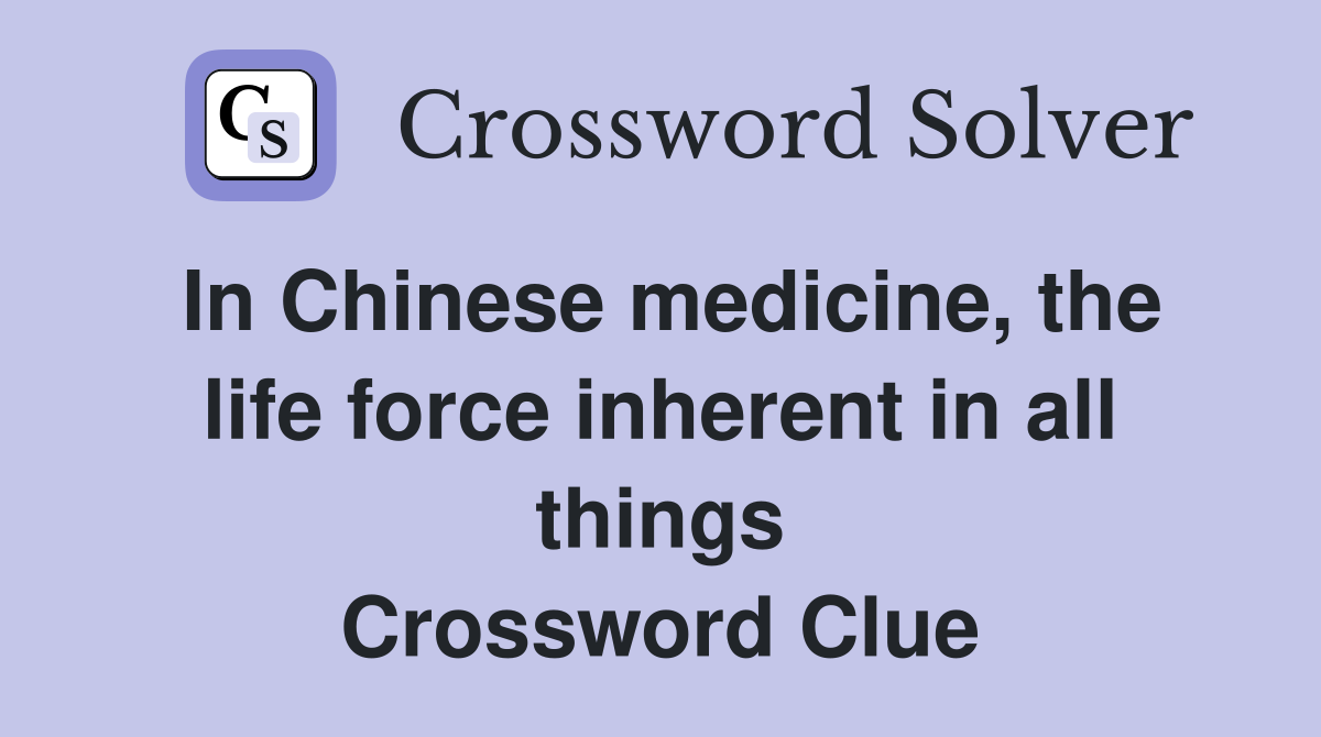 In Chinese medicine, the life force inherent in all things Crossword Clue