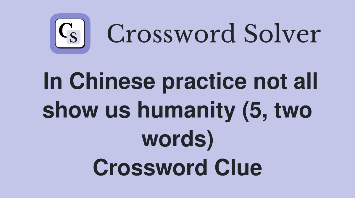 In Chinese practice not all show us humanity (5, two words) Crossword Clue