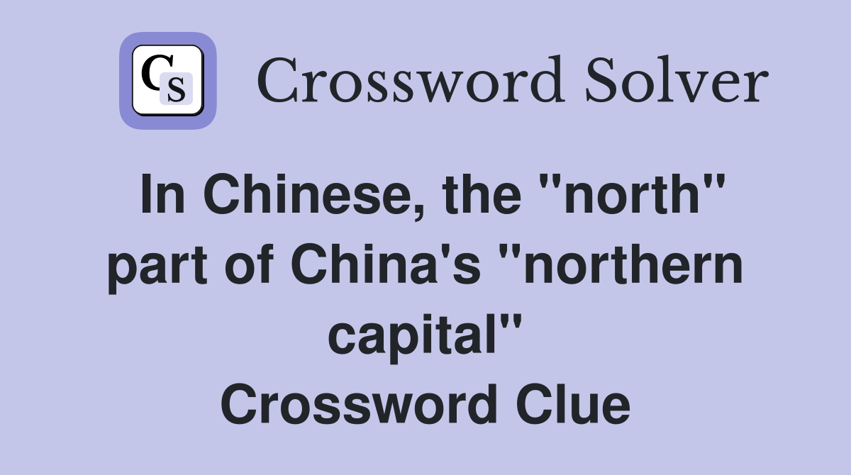 In Chinese, the "north" part of China's "northern capital" Crossword Clue