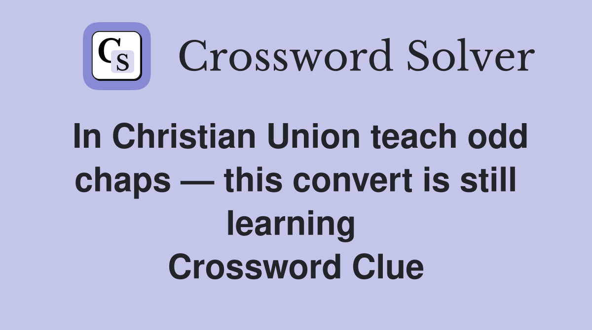 In Christian Union teach odd chaps — this convert is still learning  Crossword Clue