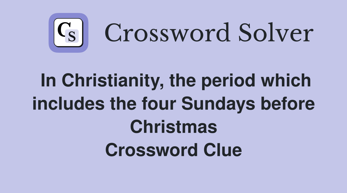 In Christianity, the period which includes the four Sundays before Christmas Crossword Clue