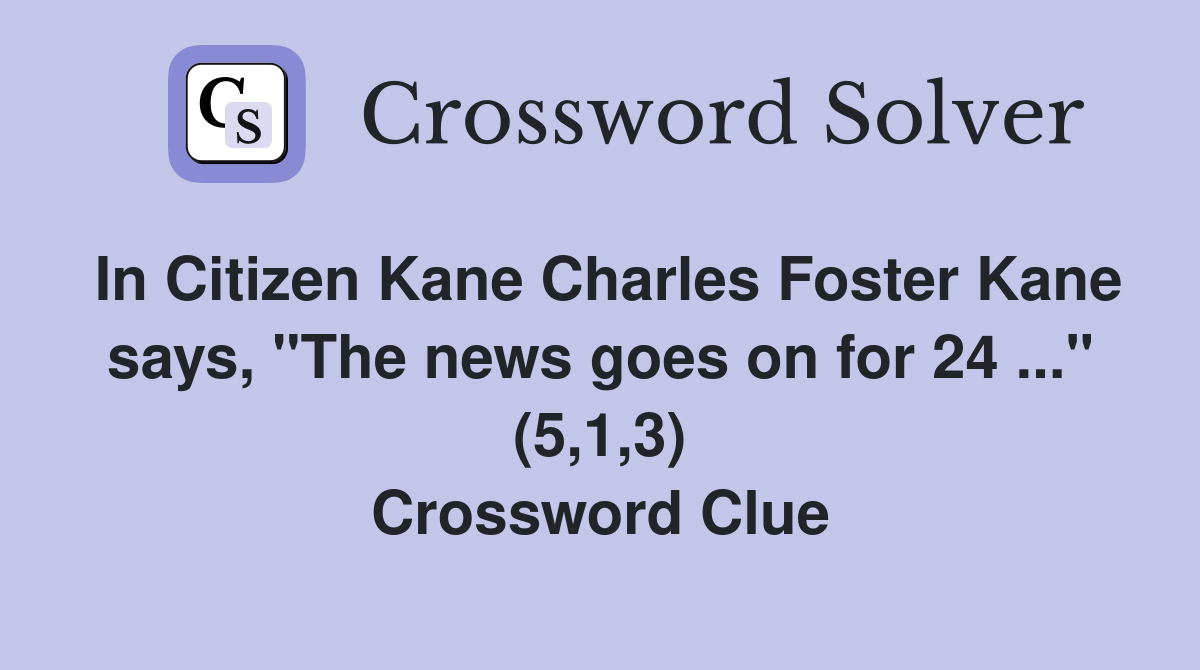 In Citizen Kane Charles Foster Kane says, "The news goes on for 24 ..." (5,1,3) Crossword Clue