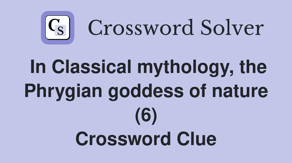 In Classical mythology, the Phrygian goddess of nature (6) Crossword Clue