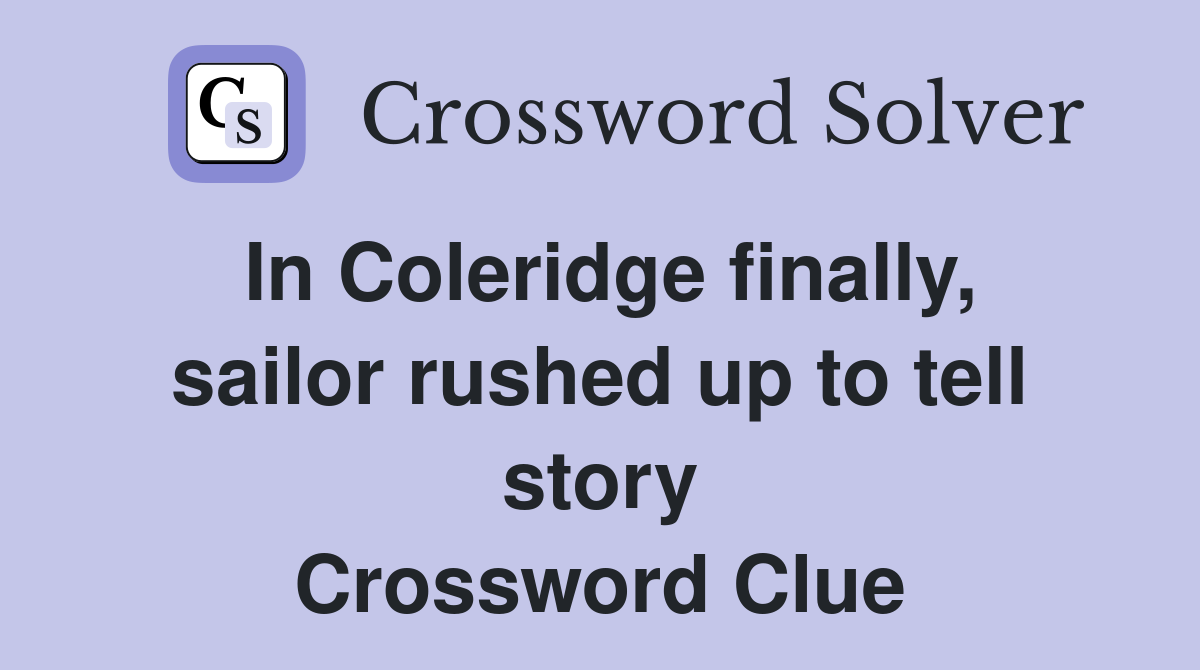 In Coleridge finally, sailor rushed up to tell story Crossword Clue