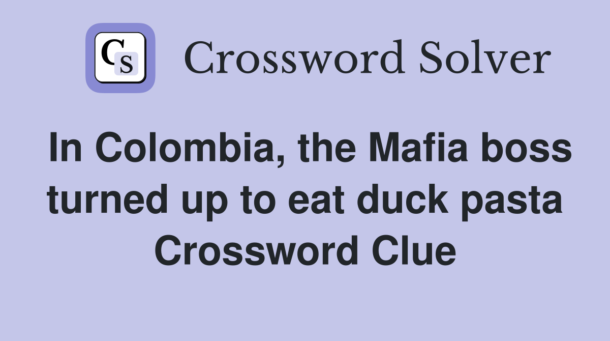 In Colombia, the Mafia boss turned up to eat duck pasta Crossword Clue