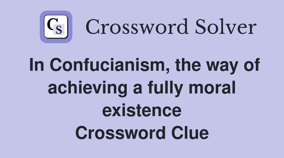In Confucianism, the way of achieving a fully moral existence Crossword Clue