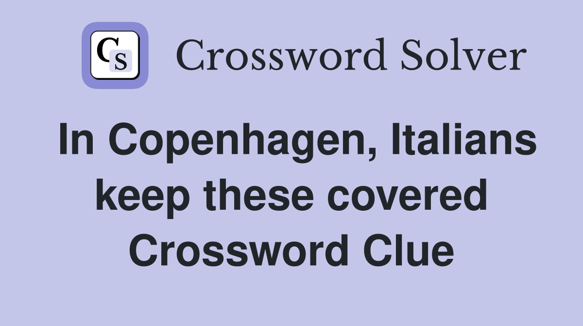 In Copenhagen, Italians keep these covered Crossword Clue