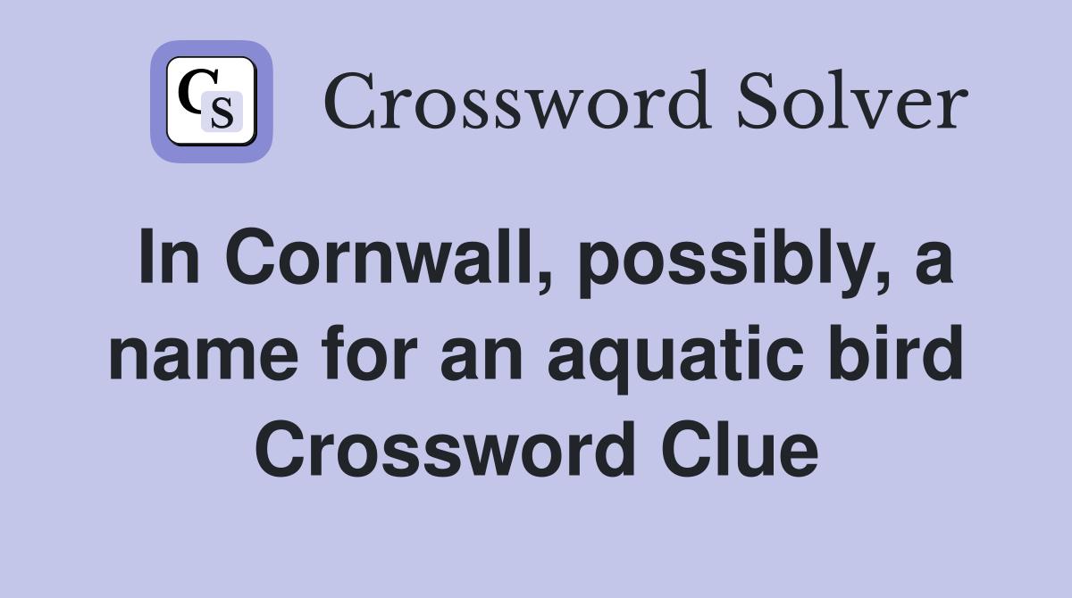 In Cornwall, possibly, a name for an aquatic bird Crossword Clue