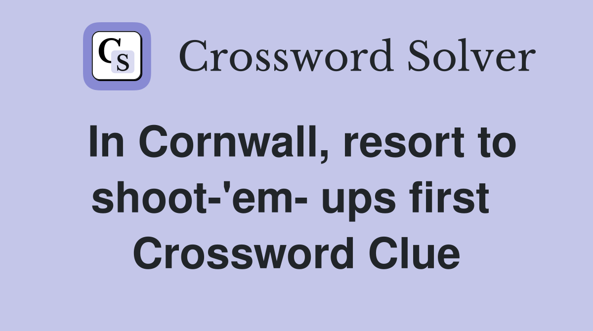 In Cornwall, resort to shoot-'em- ups first  Crossword Clue