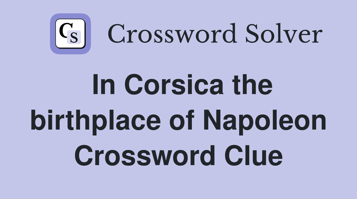 In Corsica the birthplace of Napoleon Crossword Clue