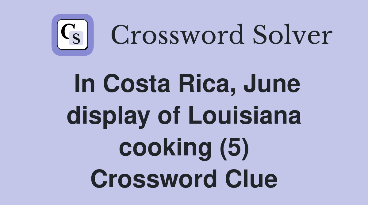 In Costa Rica, June display of Louisiana cooking (5) Crossword Clue