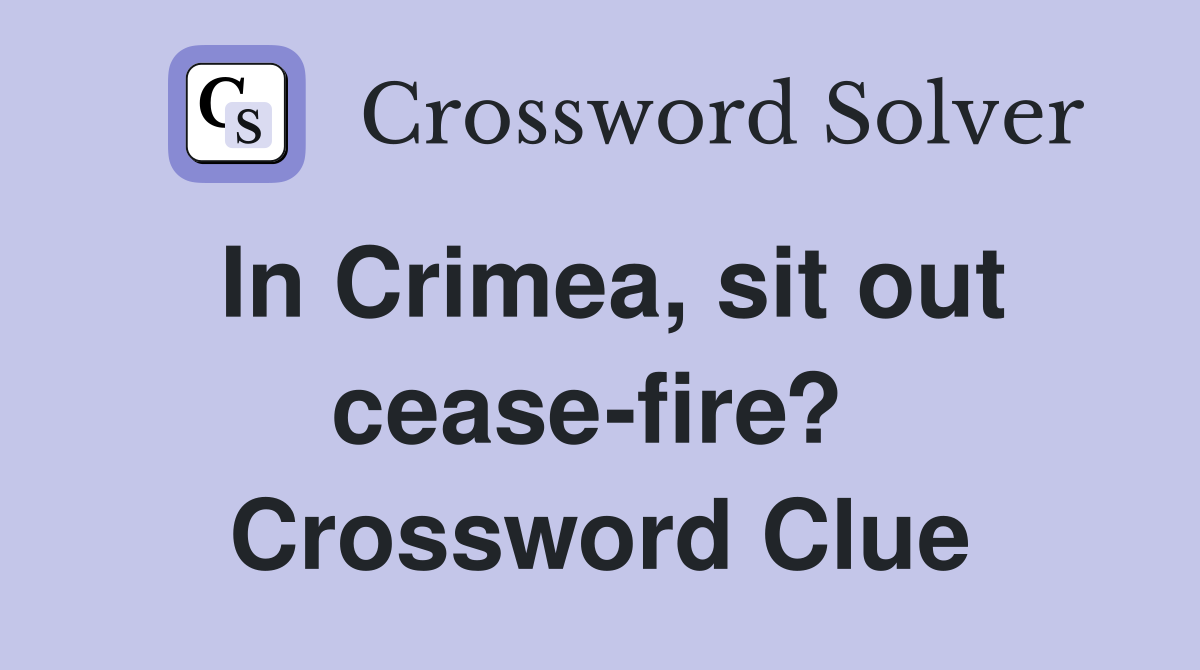 In Crimea, sit out cease-fire?  Crossword Clue