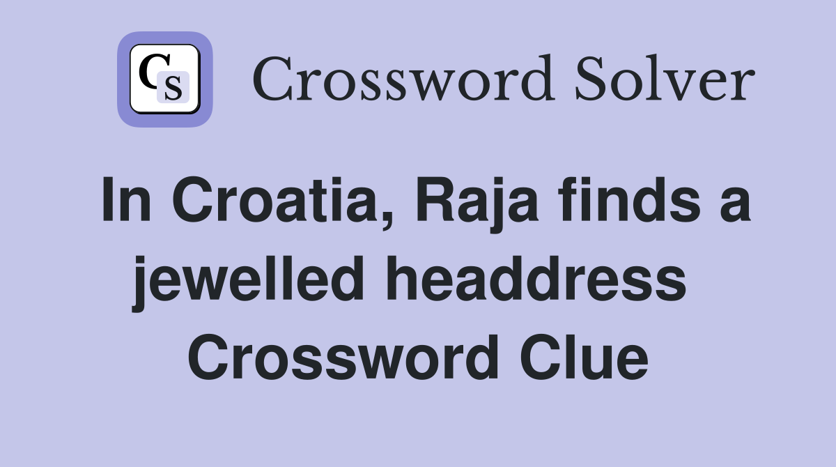 In Croatia, Raja finds a jewelled headdress  Crossword Clue