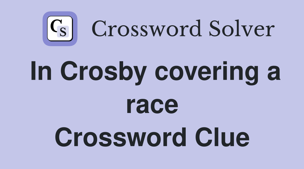 In Crosby covering a race Crossword Clue