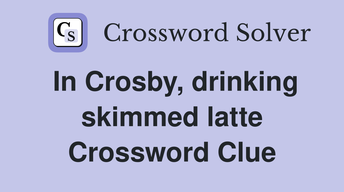 In Crosby, drinking skimmed latte Crossword Clue