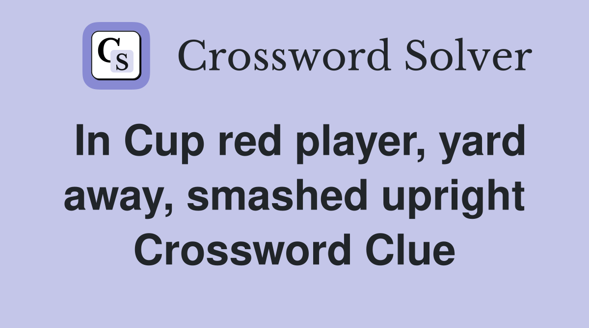 In Cup red player, yard away, smashed upright Crossword Clue