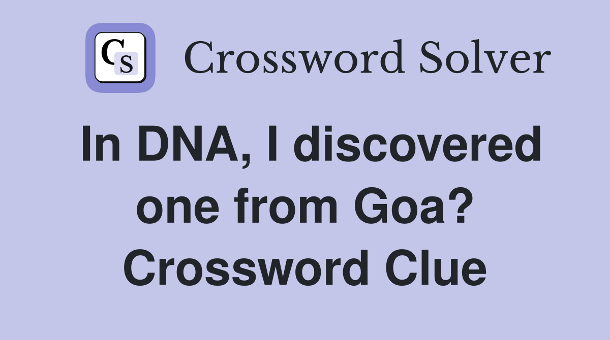 In DNA, I discovered one from Goa? Crossword Clue
