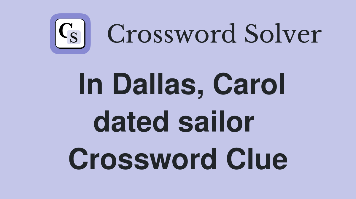 In Dallas, Carol dated sailor  Crossword Clue