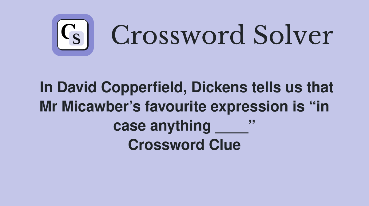 In David Copperfield, Dickens tells us that Mr Micawber’s favourite expression is “in case anything ____” Crossword Clue