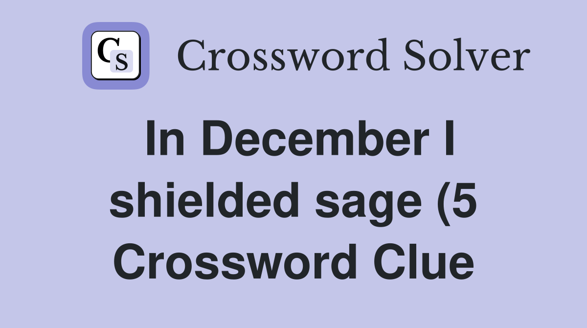 In December I shielded sage (5) Crossword Clue Answers Crossword Solver In December I shielded sage (5) Crossword Clue Answers Crossword Solver
