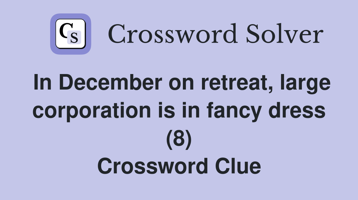 In December on retreat, large corporation is in fancy dress (8) Crossword Clue