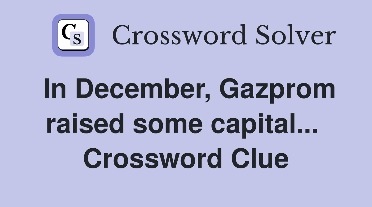 In December, Gazprom raised some capital...  Crossword Clue