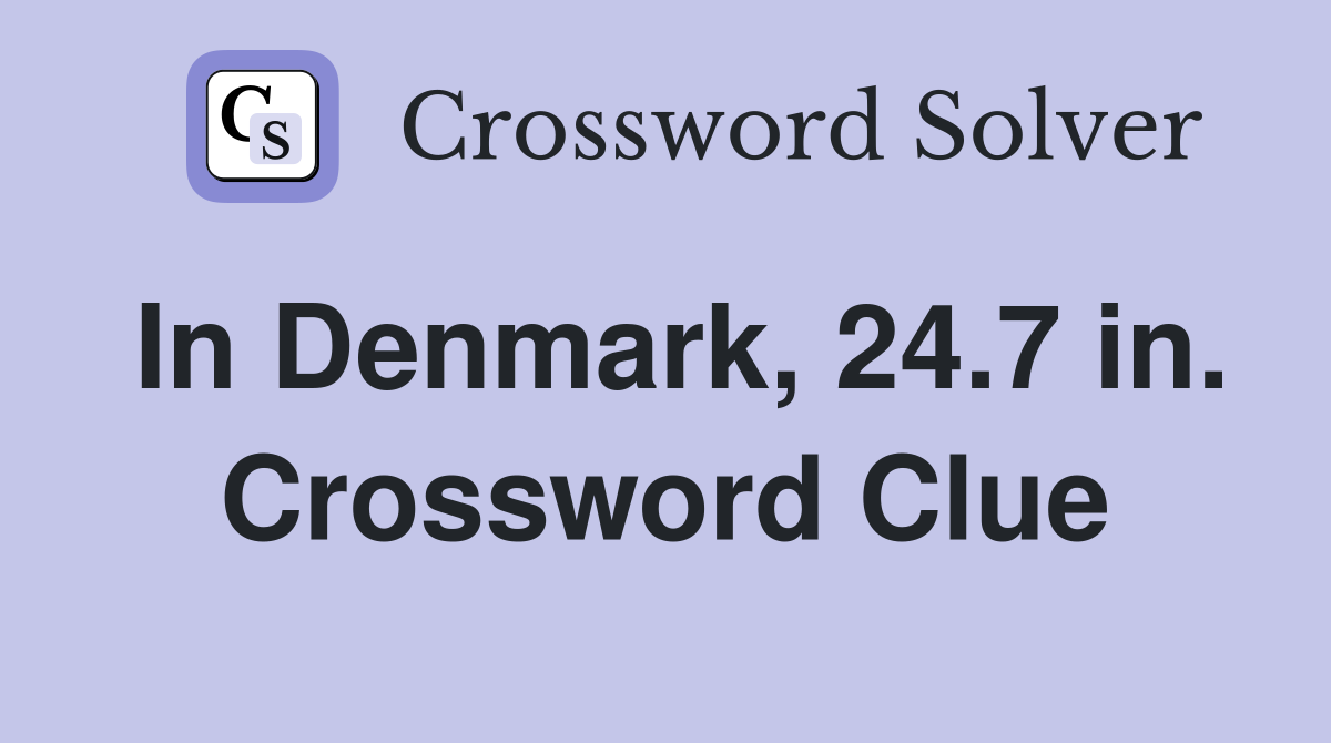 In Denmark, 24.7 in. Crossword Clue