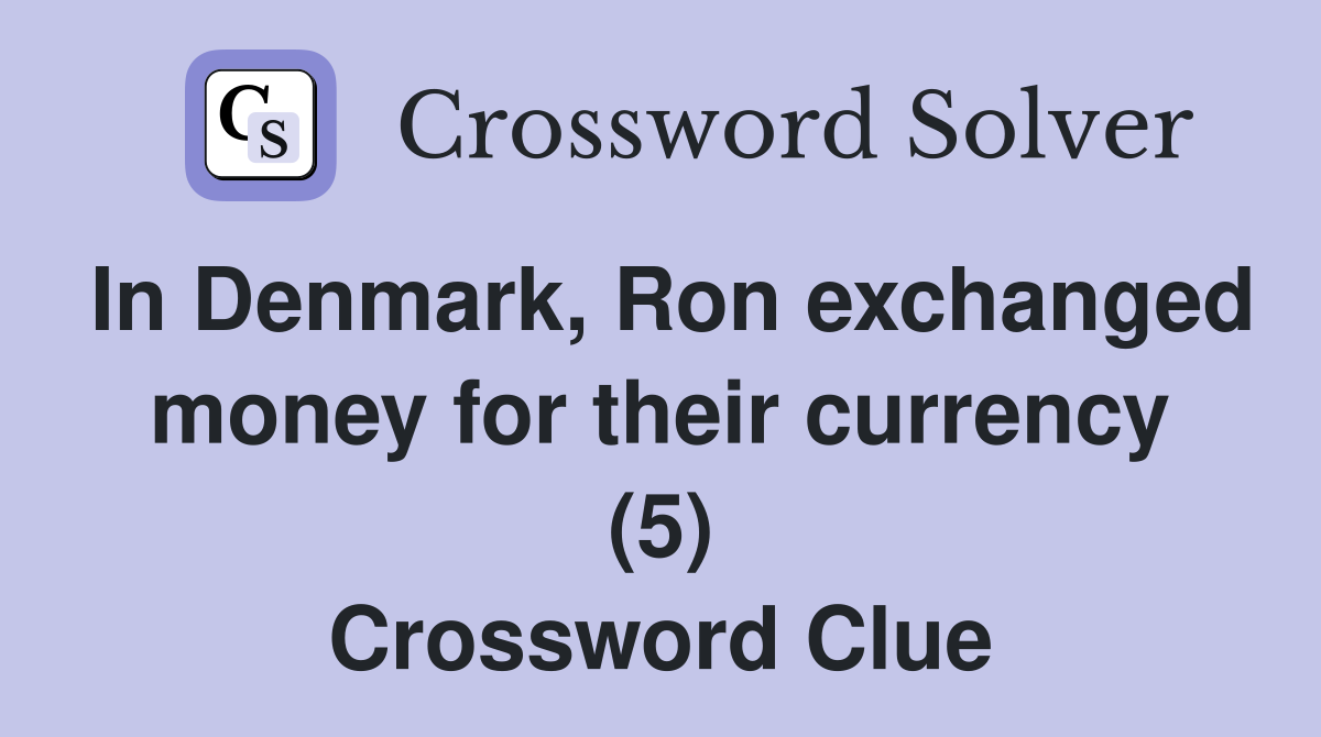 In Denmark, Ron exchanged money for their currency (5) Crossword Clue