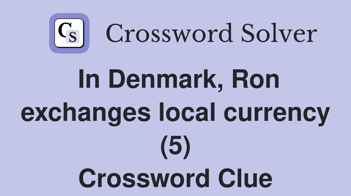 In Denmark, Ron exchanges local currency (5) Crossword Clue