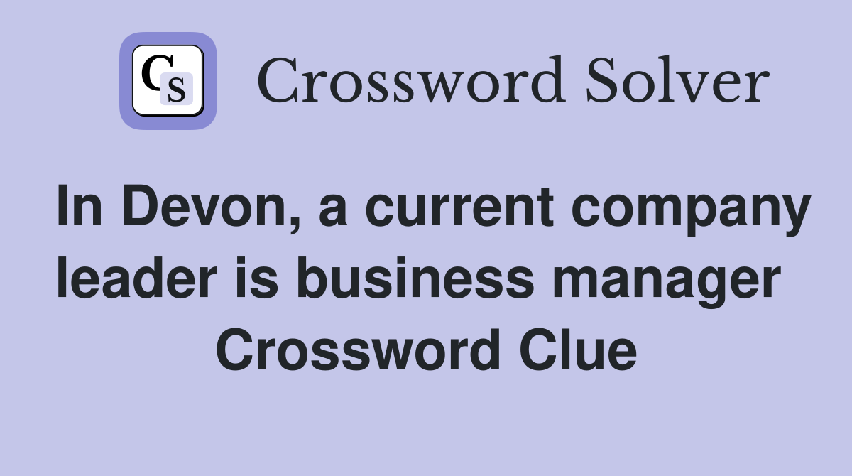 In Devon, a current company leader is business manager  Crossword Clue