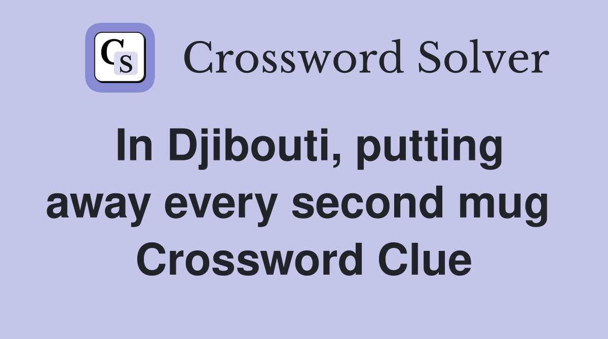 In Djibouti, putting away every second mug  Crossword Clue