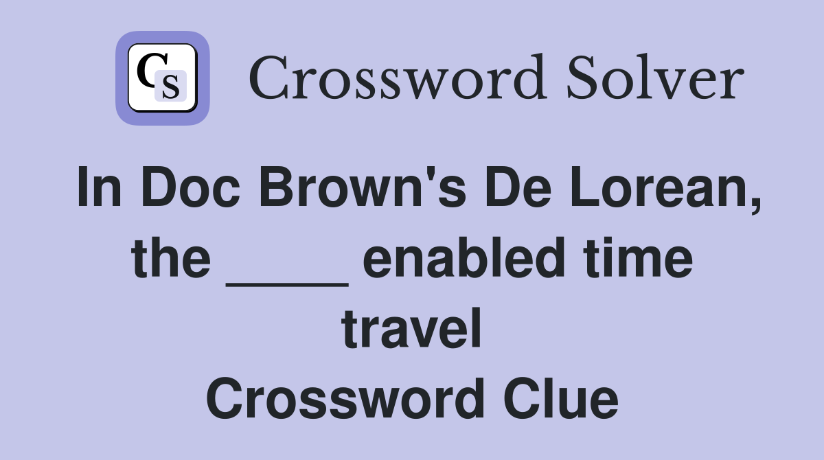 In Doc Brown's De Lorean, the ____ enabled time travel Crossword Clue