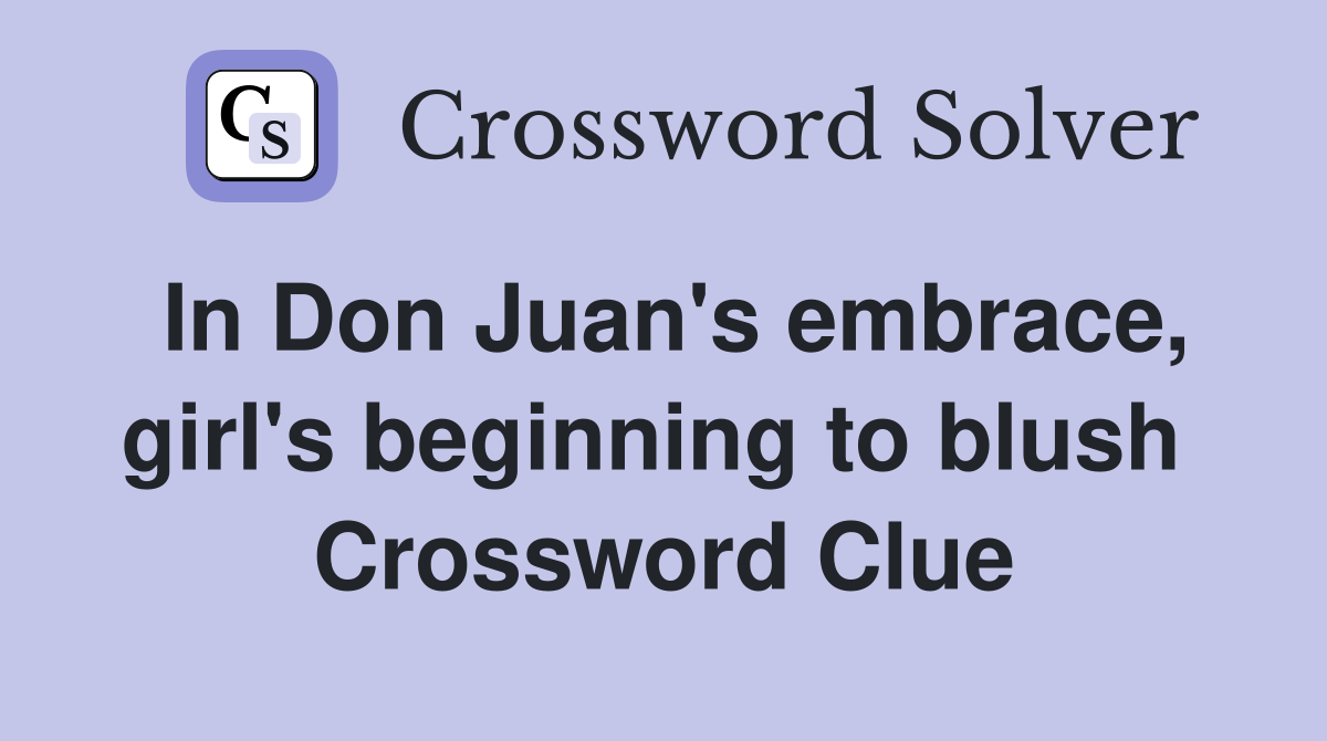In Don Juan's embrace, girl's beginning to blush  Crossword Clue