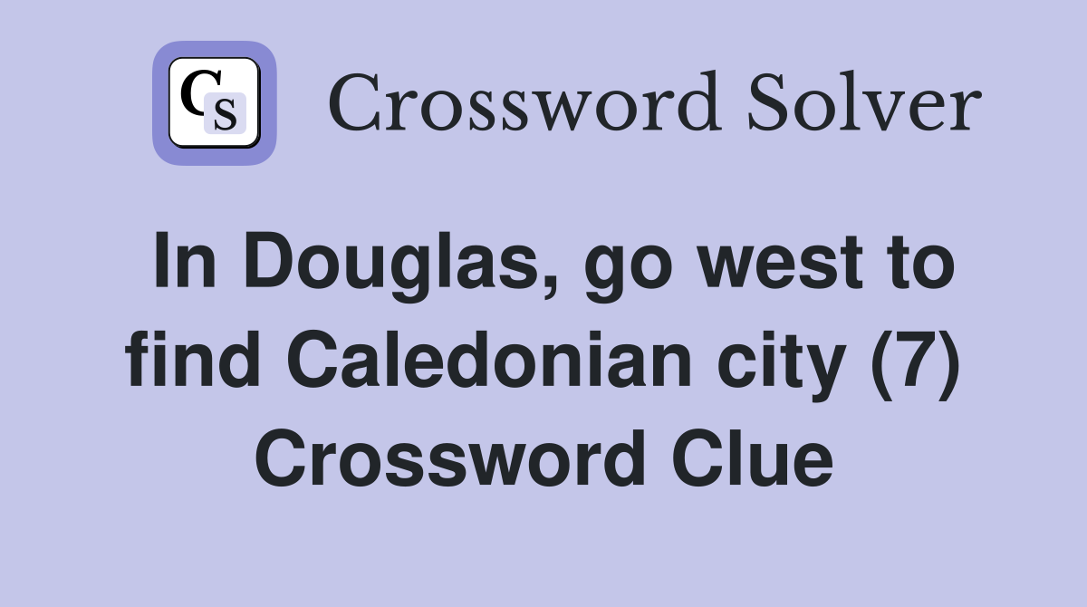 In Douglas, go west to find Caledonian city (7) Crossword Clue