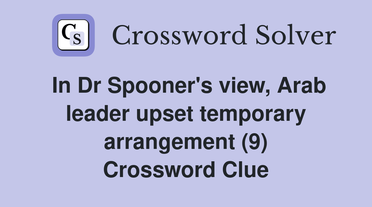 In Dr Spooner's view, Arab leader upset temporary arrangement (9) Crossword Clue