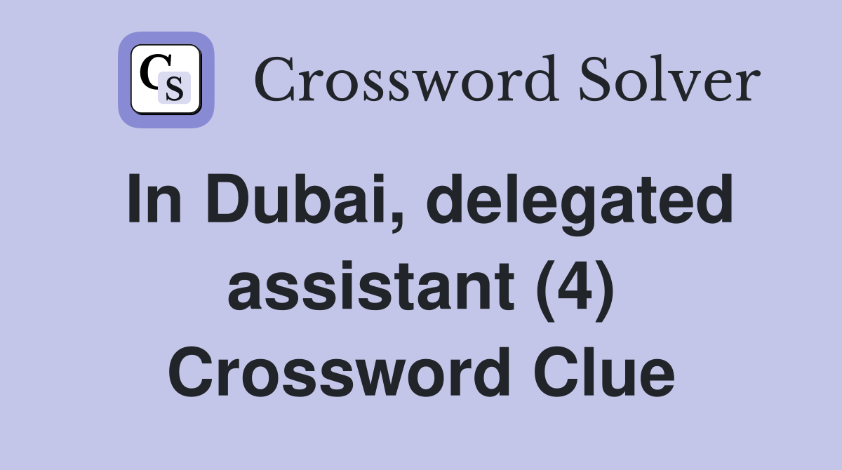 In Dubai, delegated assistant (4) Crossword Clue