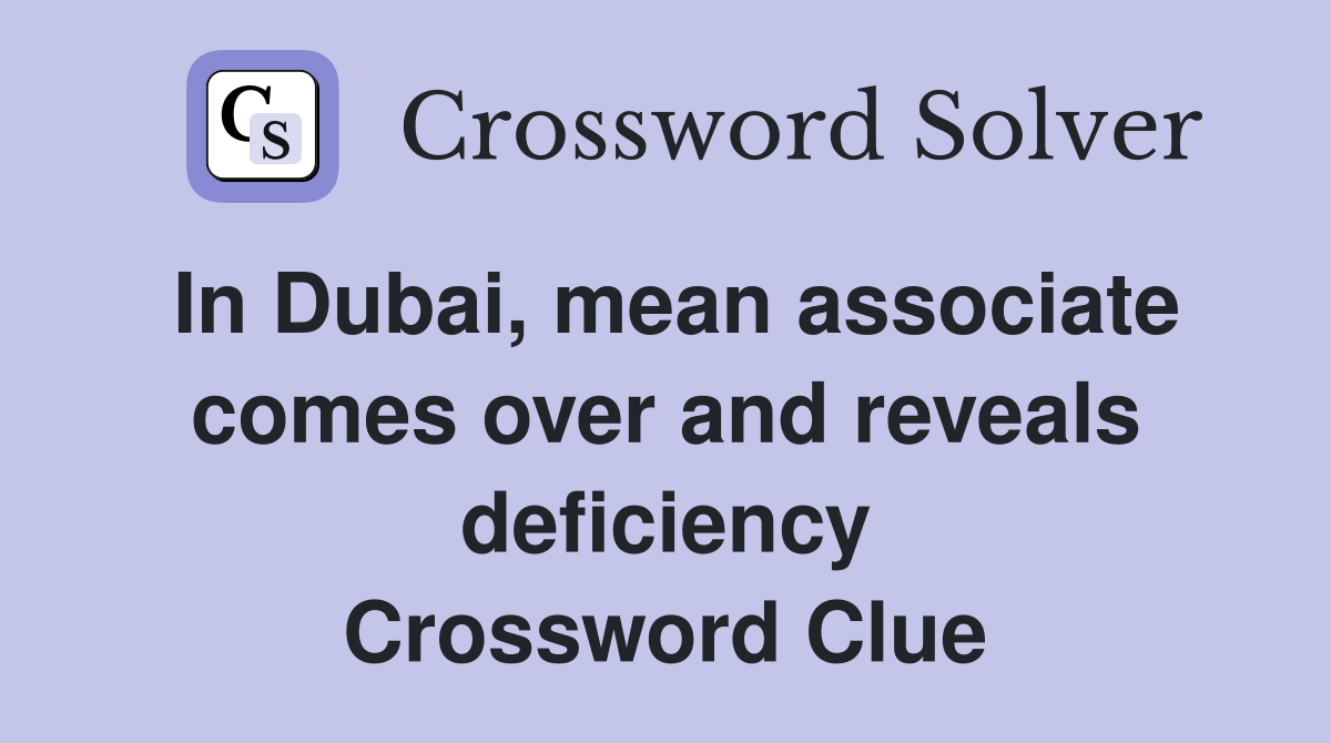In Dubai, mean associate comes over and reveals deficiency Crossword Clue